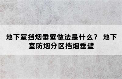 地下室挡烟垂壁做法是什么？ 地下室防烟分区挡烟垂壁